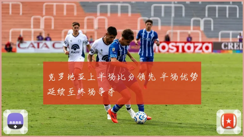 克罗地亚上半场比分领先 半场优势延续至终场争夺