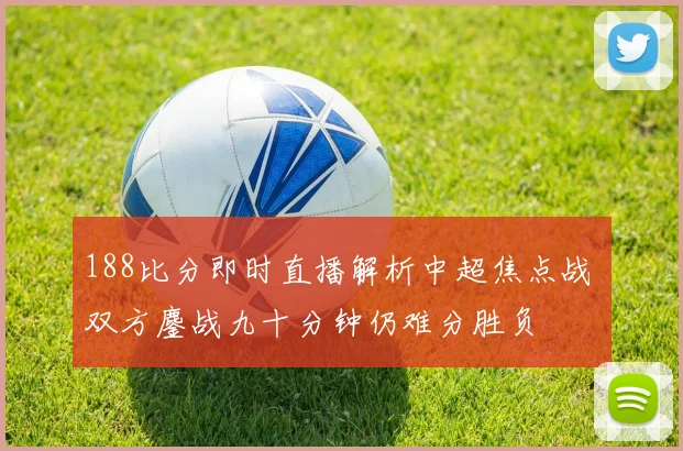 188比分即时直播解析中超焦点战 双方鏖战九十分钟仍难分胜负
