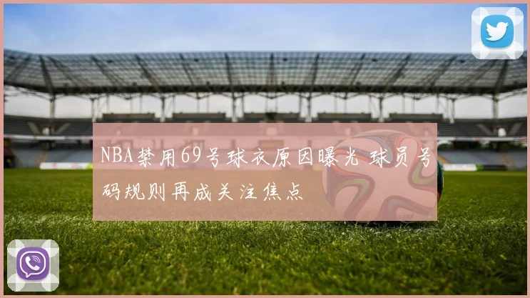 NBA禁用69号球衣原因曝光 球员号码规则再成关注焦点
