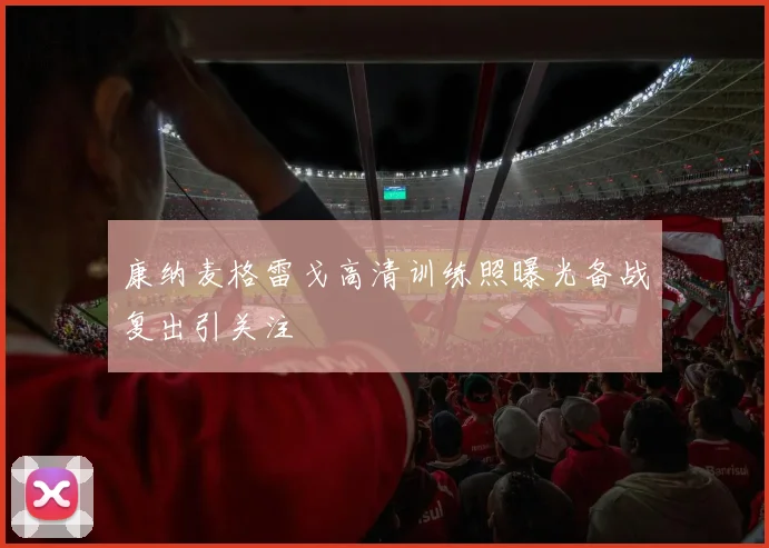 康纳麦格雷戈高清训练照曝光备战复出引关注