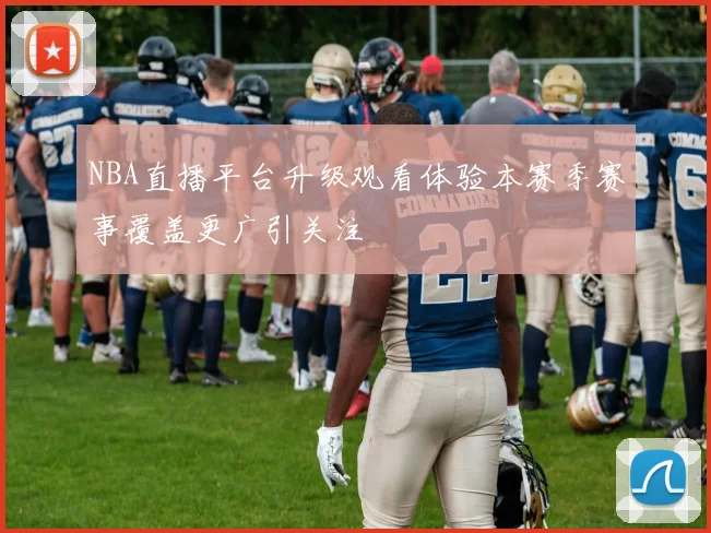 NBA直播平台升级观看体验本赛季赛事覆盖更广引关注