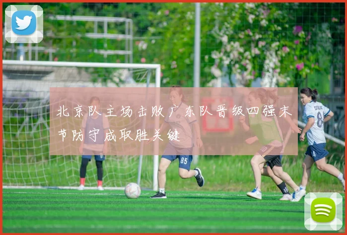 北京队主场击败广东队晋级四强末节防守成取胜关键