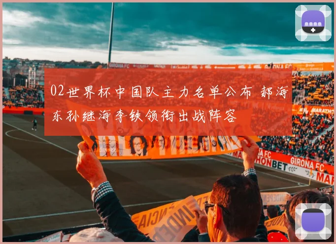 02世界杯中国队主力名单公布 郝海东孙继海李铁领衔出战阵容