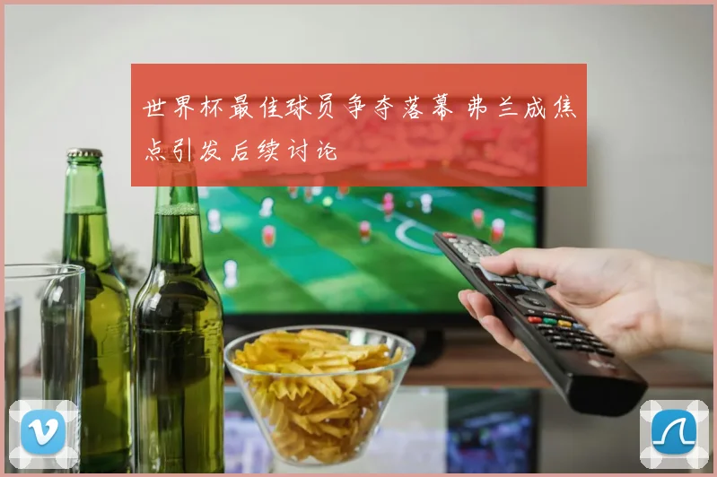 世界杯最佳球员争夺落幕 弗兰成焦点引发后续讨论