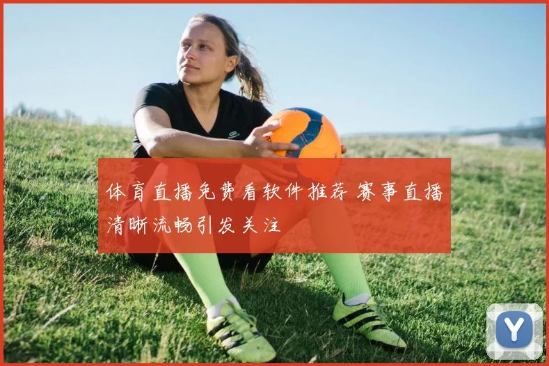 体育直播免费看软件推荐 赛事直播清晰流畅引发关注