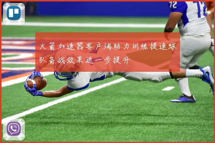 火箭加速器客户端助力训练提速球队备战效果进一步提升