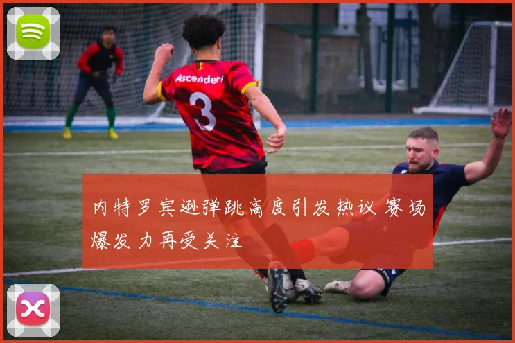 内特罗宾逊弹跳高度引发热议 赛场爆发力再受关注