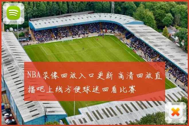 NBA录像回放入口更新 高清回放直播吧上线方便球迷回看比赛