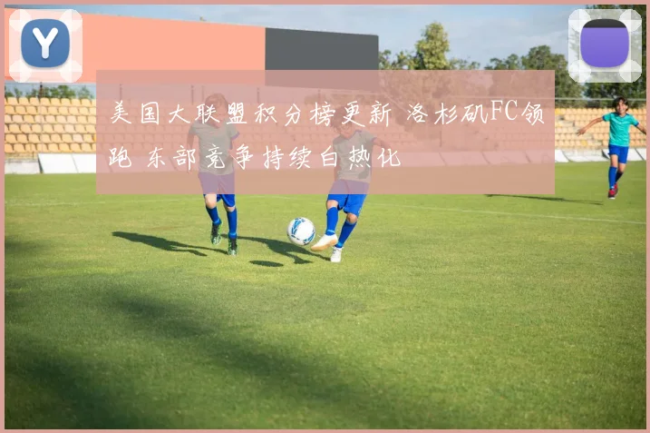 美国大联盟积分榜更新 洛杉矶FC领跑 东部竞争持续白热化