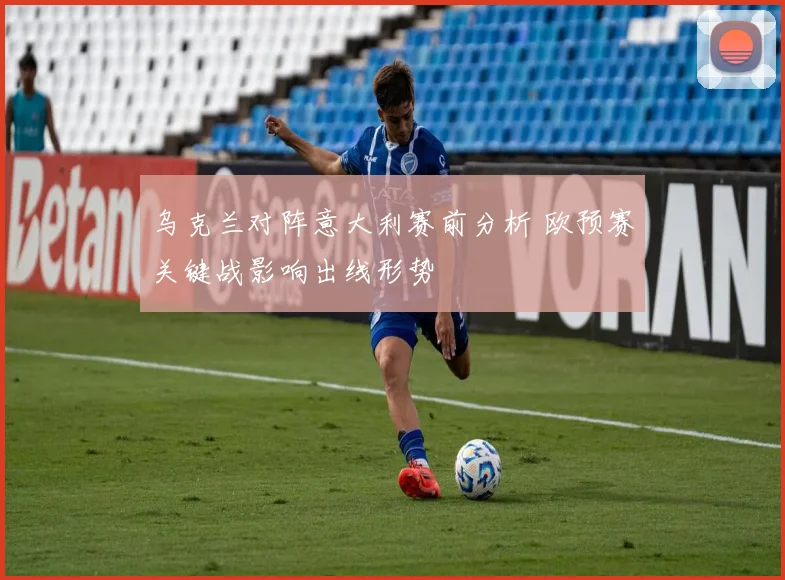 乌克兰对阵意大利赛前分析 欧预赛关键战影响出线形势