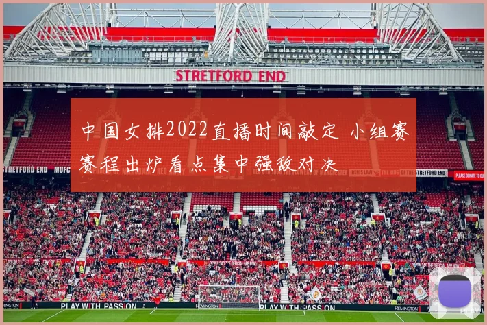 中国女排2022直播时间敲定 小组赛赛程出炉看点集中强敌对决