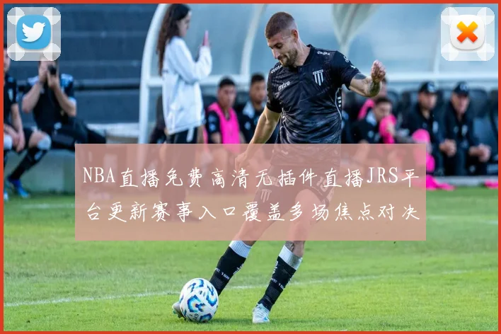 NBA直播免费高清无插件直播JRS平台更新赛事入口覆盖多场焦点对决赛程更清晰