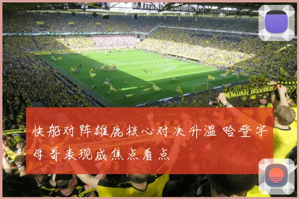 快船对阵雄鹿核心对决升温 哈登字母哥表现成焦点看点