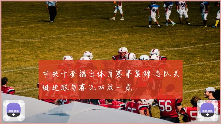 中央十套播出体育赛事集锦 各队关键进球与赛况回放一览