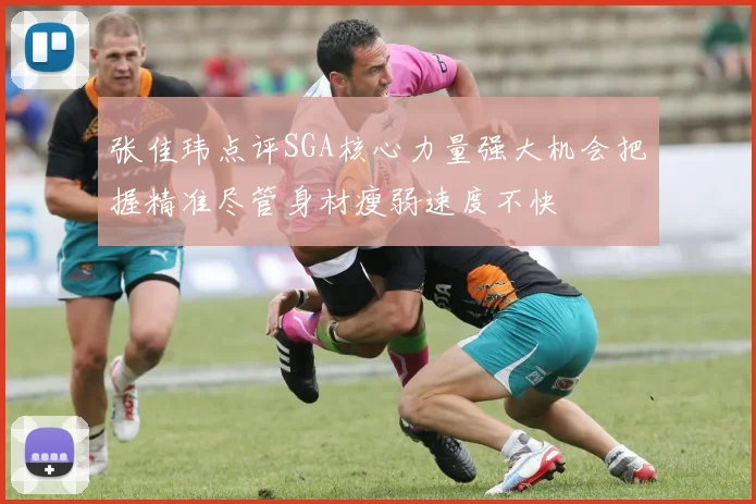 张佳玮点评SGA核心力量强大机会把握精准尽管身材瘦弱速度不快