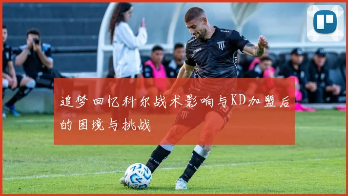 追梦回忆科尔战术影响与KD加盟后的困境与挑战