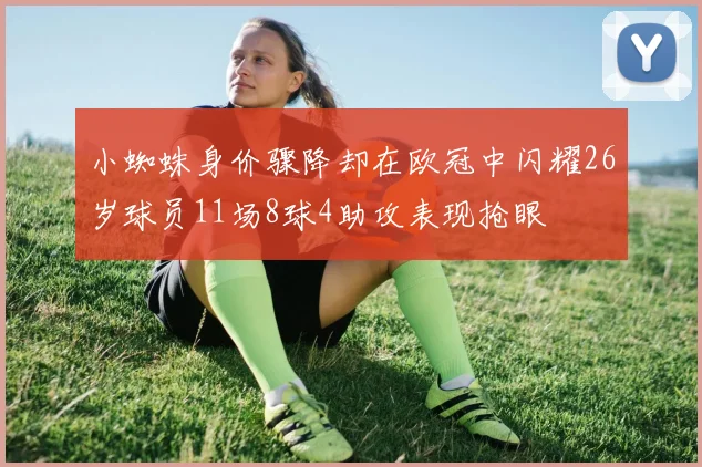 小蜘蛛身价骤降却在欧冠中闪耀26岁球员11场8球4助攻表现抢眼