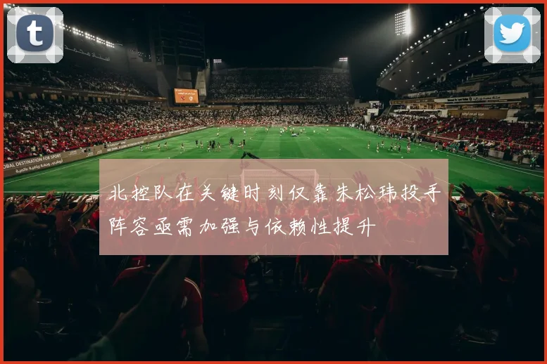 北控队在关键时刻仅靠朱松玮投手阵容亟需加强与依赖性提升