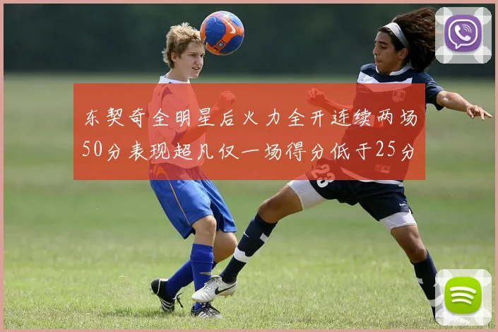 东契奇全明星后火力全开连续两场50分表现超凡仅一场得分低于25分