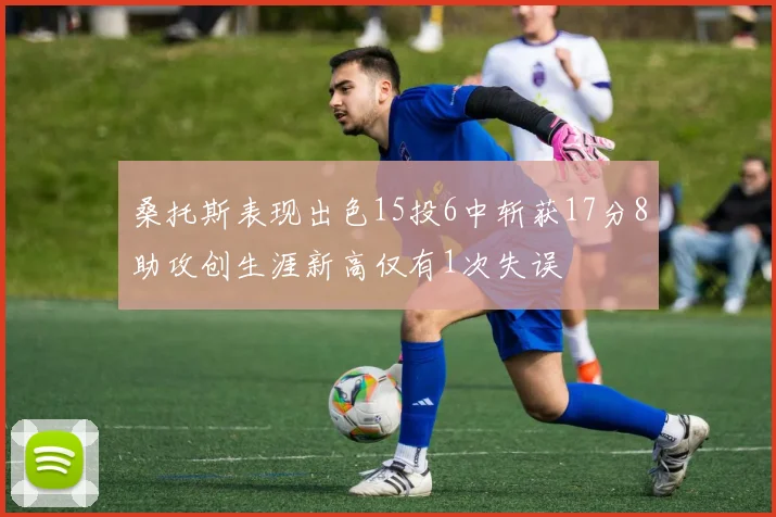 桑托斯表现出色15投6中斩获17分8助攻创生涯新高仅有1次失误