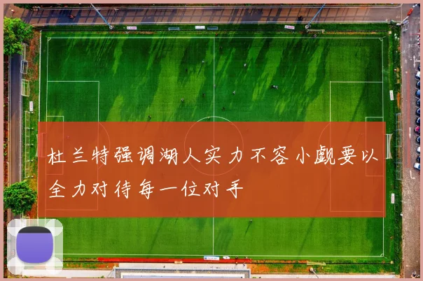 杜兰特强调湖人实力不容小觑要以全力对待每一位对手