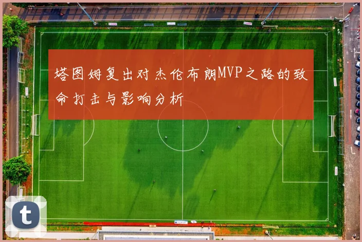塔图姆复出对杰伦布朗MVP之路的致命打击与影响分析
