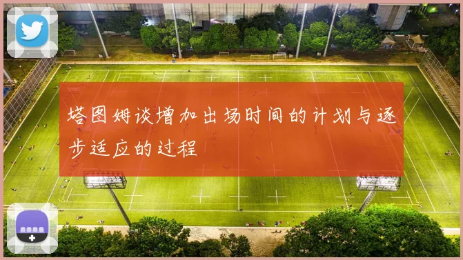 塔图姆谈增加出场时间的计划与逐步适应的过程