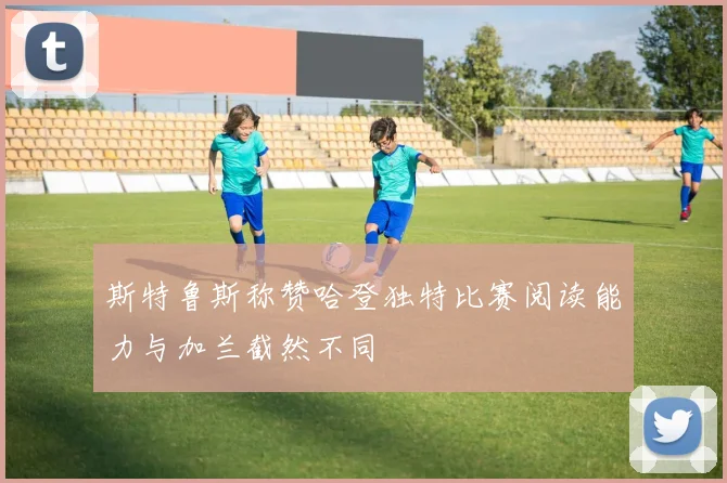 斯特鲁斯称赞哈登独特比赛阅读能力与加兰截然不同