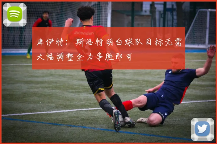 库伊特：斯洛特明白球队目标无需大幅调整全力争胜即可