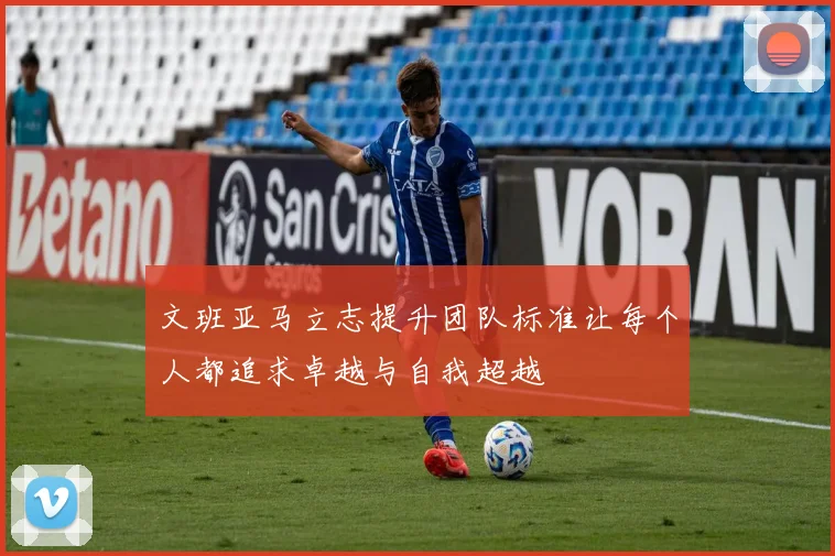 文班亚马立志提升团队标准让每个人都追求卓越与自我超越