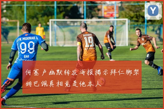 何塞卢幽默转发海报揭示拜仁绑架姆巴佩真相竟是他本人