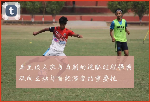 库里谈文班与马刺的适配过程强调双向互动与自然演变的重要性